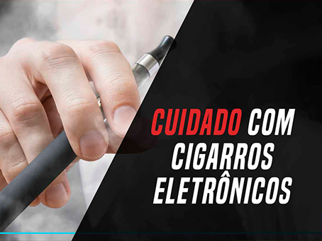 CUIDADO COM CIGARROS ELETRÔNICOS 