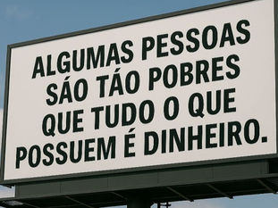 “Algumas pessoas são tão pobres que tudo o que possuem é dinheiro.”