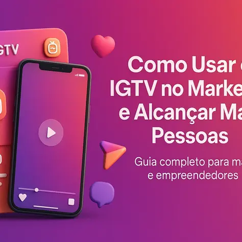 Como Usar o IGTV na Sua Estratégia de Marketing e Alcançar Mais Pessoas?