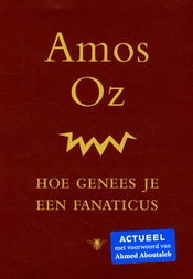 Amos Oz - Hoe genees je een fanaticus