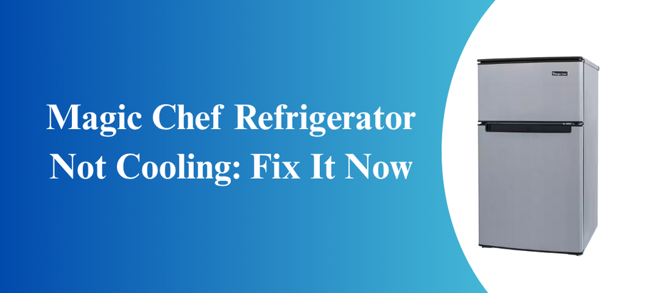 Magic Chef Refrigerator Not Cooling: Fix It Now