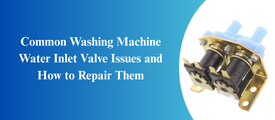 Common Washing Machine Water Inlet Valve Issues and How to Repair Them