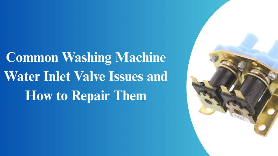 Common Washing Machine Water Inlet Valve Issues and How to Repair Them