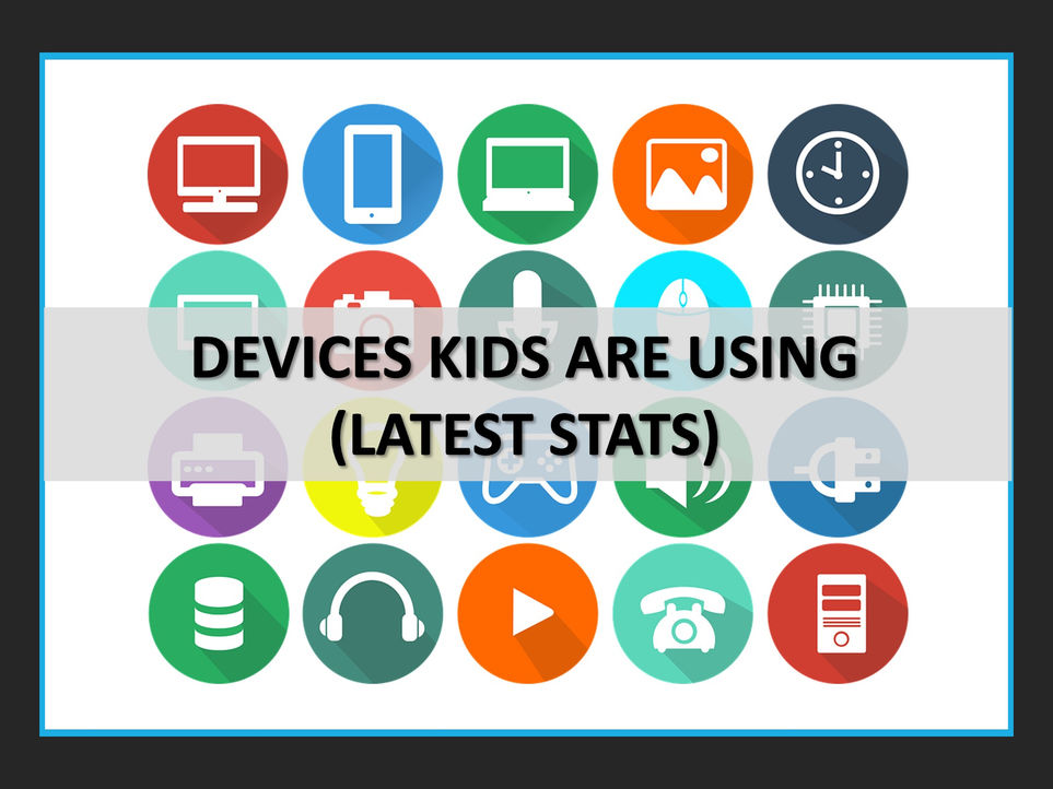 Devices Kids Are Using (latest stats)