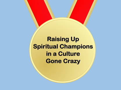 Raising Up Spiritual Champions in a Culture Gone Crazy
