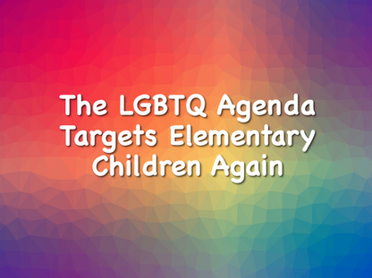The LGBTQ Agenda Targets Elementary Children Again