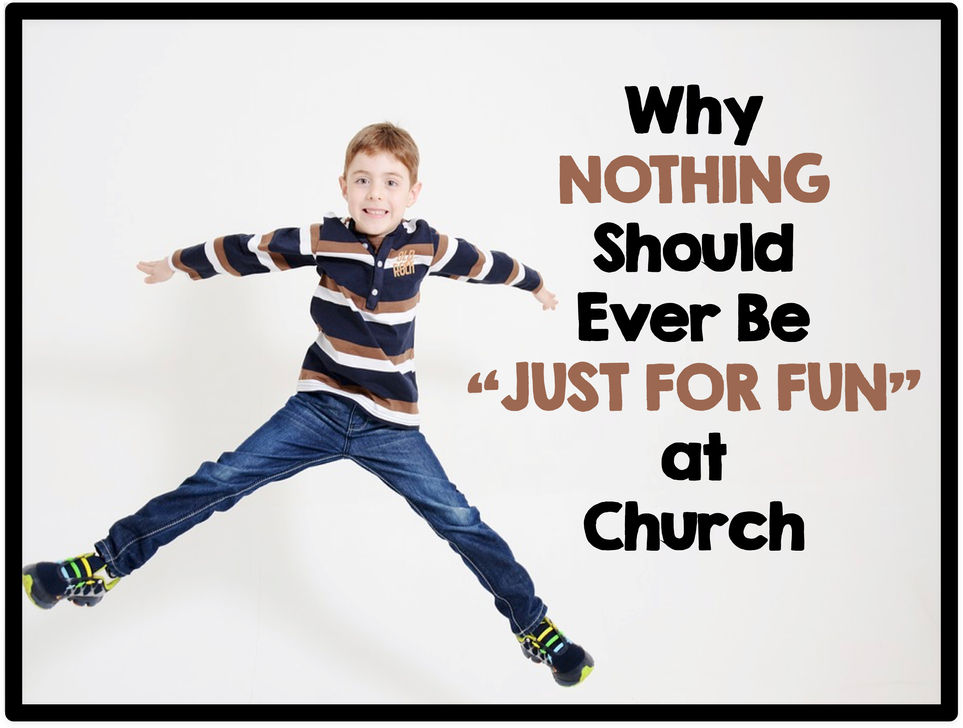 Why Nothing Should Ever Be "Just for Fun" at Church