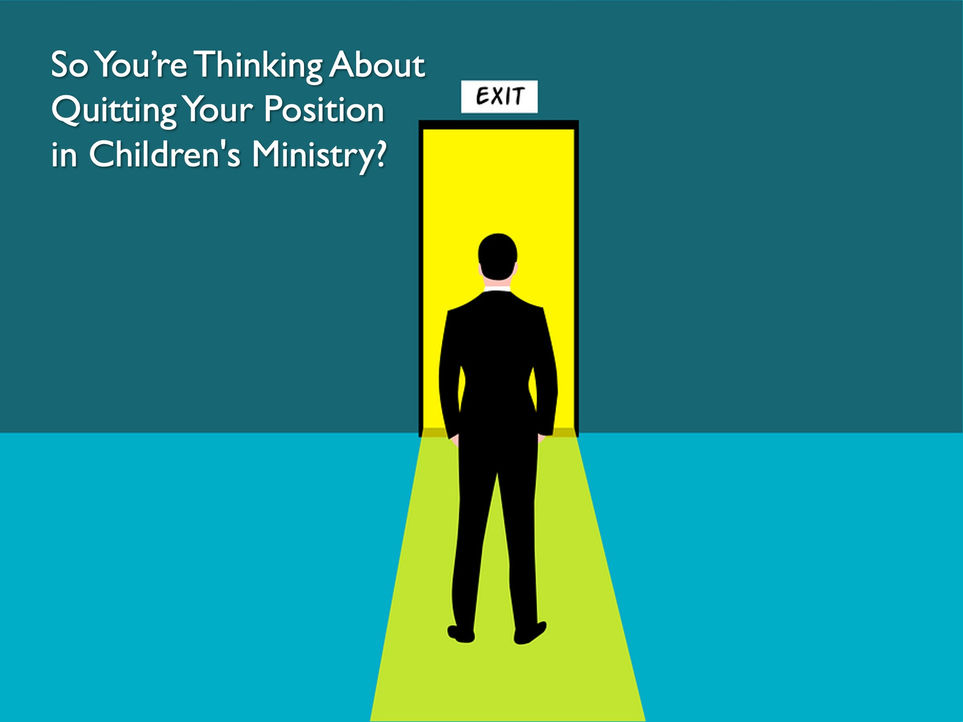 So You're Thinking About Quitting Your Position in Children's Ministry?