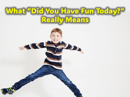 What "Did You Have Fun Today" Really Means