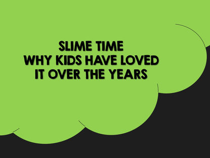 Slime Time...Why Kids Have Loved It Over the Years
