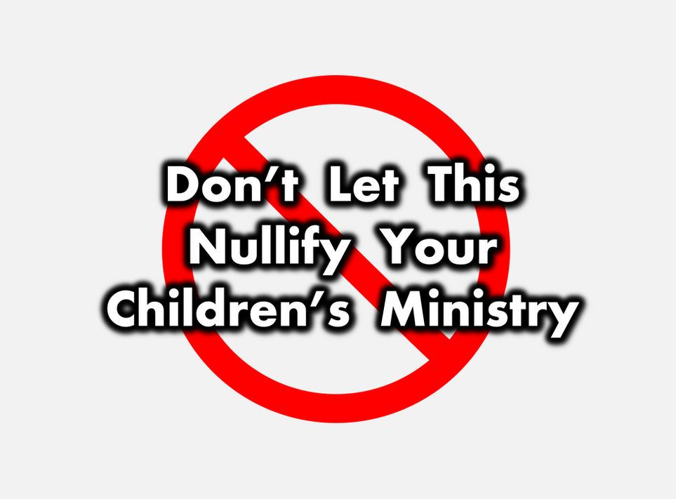 Don't Let This Nullify Your Children's Ministry