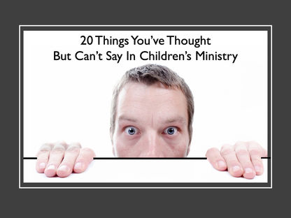 20 Things You've Thought But Can't Say in Children's Ministry