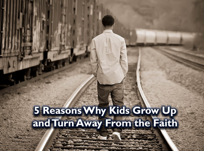 5 Reasons Why Kids Grow Up and Turn Away from the Faith
