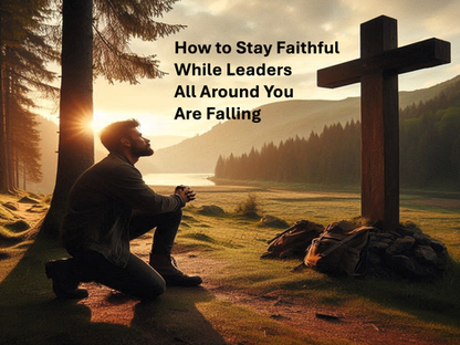 How to Stay Faithful While Leaders All Around You Are Falling