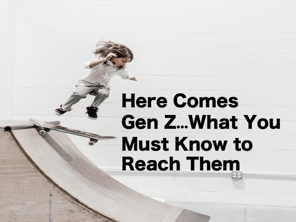 Here Comes Gen Z...What You Must Know to Reach Them