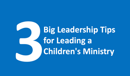 3 Big Leadership Tips for Leading a Children's Ministry