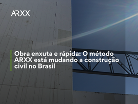 Obra enxuta e rápida: O método ARXX está mudando a construção civil no Brasil