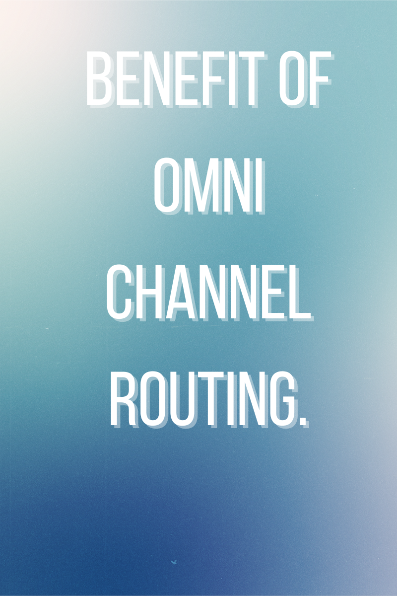 Benefit of Omni Channel routing.