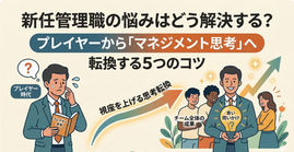 新任管理職の悩みはどう解決する?プレイヤーからマネジメント思考へ転換する5つのコツ