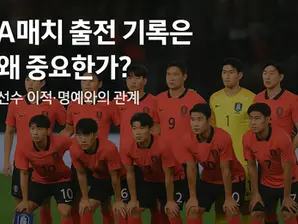 A매치 출전 기록은 왜 중요한가?｜선수 이적, 명예와의 관계 마징가티비 스포츠중계