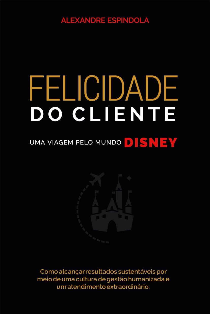 LIVRO FELICIDADE DO CLIENTE UMA VIAGEM PELO MUNDO DISNEY | ALEXANDRE ESPINDOLA