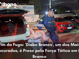Força Tática do 2º Batalhão prende “Diabo Branco”, foragido da Justiça e considerado de alta periculosidade, em Rio Branco