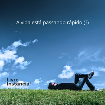A vida está passando rápido (?)