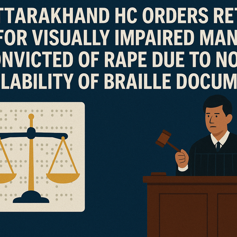 Uttarakhand HC Orders Retrial for Visually Impaired Man Convicted of Rape Due to Non-Availability of Braille Documents