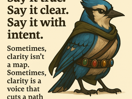 A stylized blue jay character stands on the right side of the image, dressed in an olive-green cloak and a belt decorated with four colored gemstones. The bird has sharp, focused eyes and vibrant blue feathers with dark markings. On the left side, bold serif text reads: “Say it true. Say it clear. Say it with intent.” Below it, smaller text says: “Sometimes, clarity isn’t a map. Sometimes, clarity is a voice that cuts a path through the dark.” The background is a soft cream color.