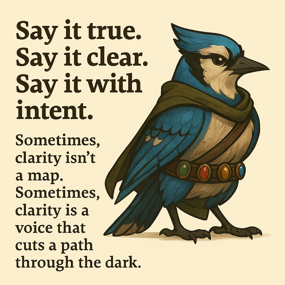 A stylized blue jay character stands on the right side of the image, dressed in an olive-green cloak and a belt decorated with four colored gemstones. The bird has sharp, focused eyes and vibrant blue feathers with dark markings. On the left side, bold serif text reads: “Say it true. Say it clear. Say it with intent.” Below it, smaller text says: “Sometimes, clarity isn’t a map. Sometimes, clarity is a voice that cuts a path through the dark.” The background is a soft cream color.
