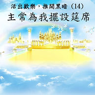 活出歡樂，推開黑暗(14) - 主常為我擺設筵席
  Living Out Joy, Pushing Out Darkness (14) — The Lord Prepares a Banquet for Me