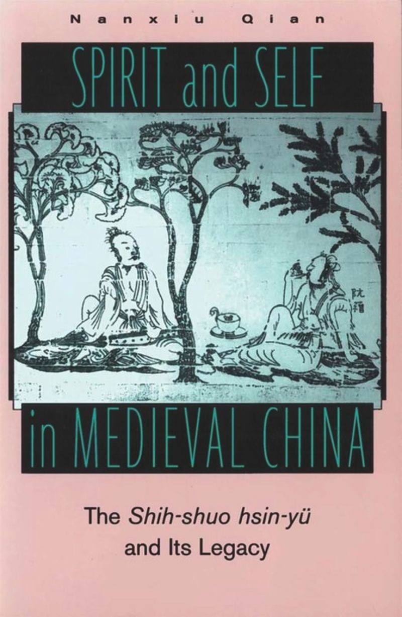 Spirit and Self in Medieval China: The Shih-shuo hsin-yü and Its Legacy