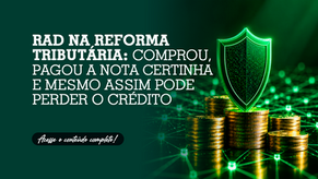 RAD na Reforma Tributária: Comprou, pagou a nota certinha e mesmo assim pode perder o crédito