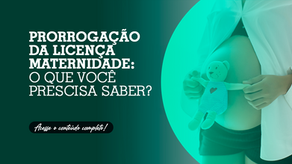 Prorrogação da licença maternidade: O que você prescisa saber?