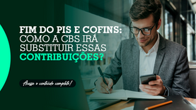 Fim do PIS e COFINS: como a CBS irá substituir essas contribuições?