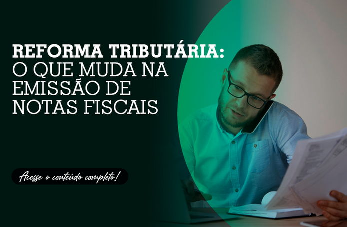 Reforma Tributária: o que muda na emissão de notas fiscais
