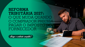 Reforma Tributária 2027: o que muda quando o comprador precisa pagar o imposto do fornecedor