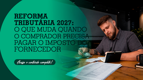 Reforma Tributária 2027: o que muda quando o comprador precisa pagar o imposto do fornecedor