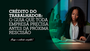 Crédito do Trabalhador: o guia que toda empresa precisa antes da próxima rescisão