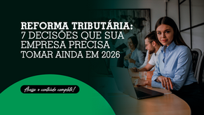 Reforma Tributária: 7 decisões que sua empresa precisa tomar ainda em 2026