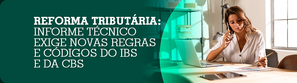 Reforma tributária: Informe Técnico exige novas regras e códigos do IBS e da CBS