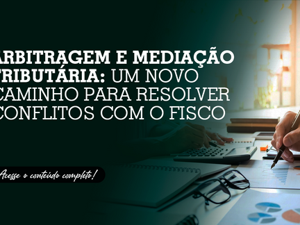 Arbitragem e mediação tributária: um novo caminho para resolver conflitos com o Fisco