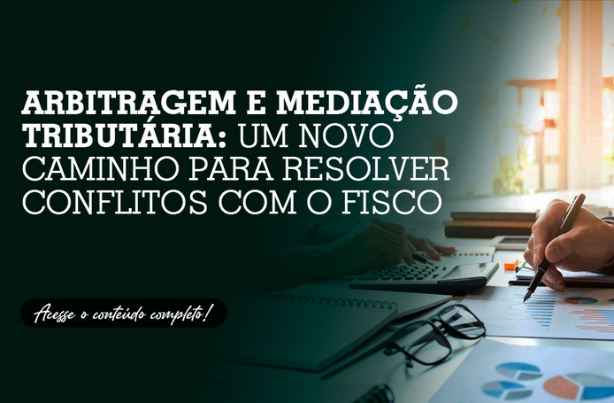 Arbitragem e mediação tributária: um novo caminho para resolver conflitos com o Fisco