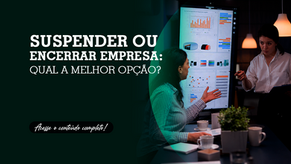 Suspender ou encerrar empresa: qual a melhor opção?