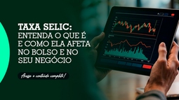 Taxa Selic: entenda o que é e como ela afeta no bolso e no seu negócio