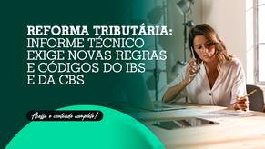Reforma tributária: Informe Técnico exige novas regras e códigos do IBS e da CBS