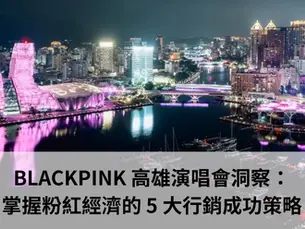 BLACKPINK高雄演唱會:3億粉紅經濟奇蹟背後的「城市品牌學」,企業必學的五大行銷策略
