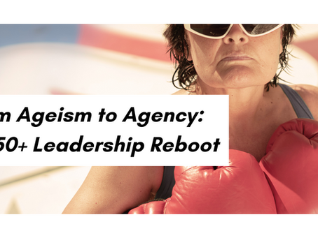 From Ageism to Agency: The 50+ Leadership Reboot