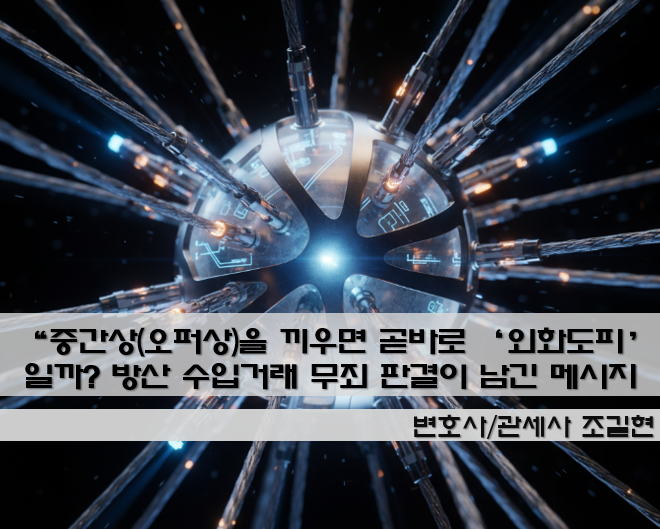 “중간상(오퍼상)을 끼우면 곧바로 ‘외화도피’일까?” — 방산 수입거래 무죄 판결이 남긴 진짜 메시지