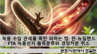 녹용 수입 관세율 폭탄 피하는 법: 한-뉴질랜드 FTA 녹용전지 품목분류와 경정처분 취소 승소 전략